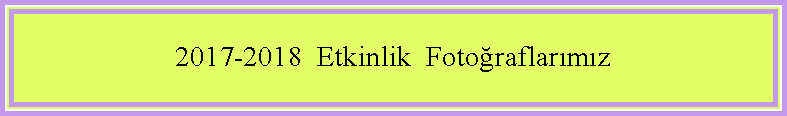 Metin Kutusu: 2017-2018  Etkinlik  Fotoğraflarımız