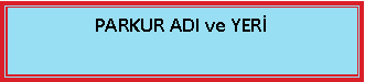Metin Kutusu: PARKUR ADI ve YER�