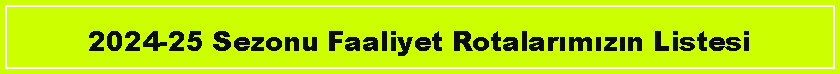 Metin Kutusu: 2024-25 Sezonu Faaliyet Rotalarımızın Listesi