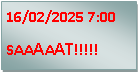 Metin Kutusu: 16/02/2025 7:00
SAAAAAT!!!!!